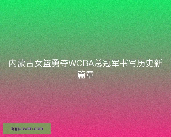 内蒙古女篮勇夺WCBA总冠军书写历史新篇章