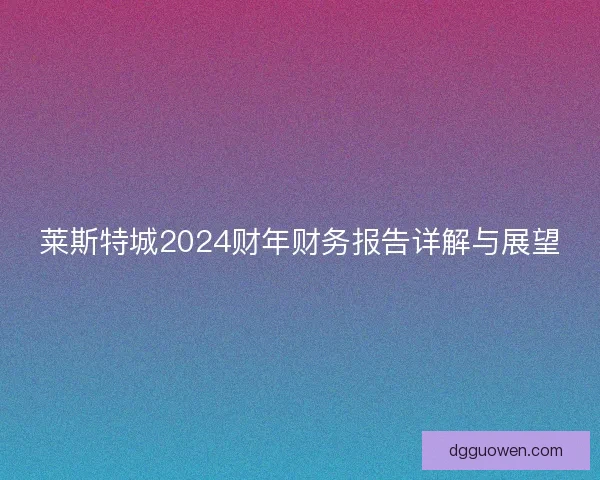 莱斯特城2024财年财务报告详解与展望