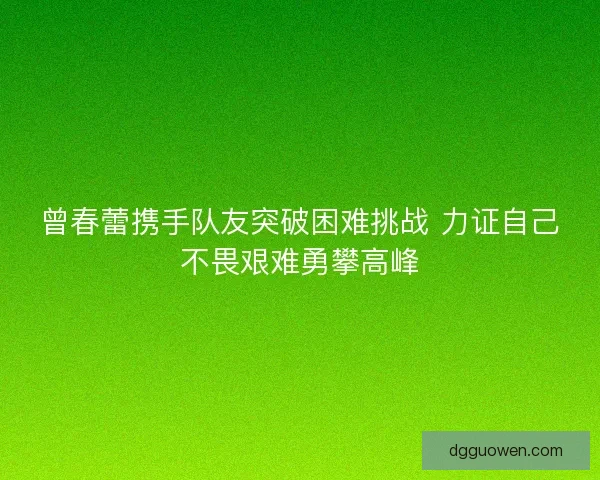 曾春蕾携手队友突破困难挑战 力证自己不畏艰难勇攀高峰