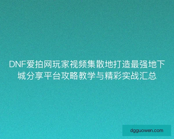 DNF爱拍网玩家视频集散地打造最强地下城分享平台攻略教学与精彩实战汇总