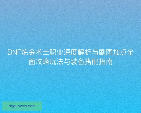 DNF炼金术士职业深度解析与刷图加点全面攻略玩法与装备搭配指南