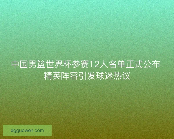 中国男篮世界杯参赛12人名单正式公布 精英阵容引发球迷热议