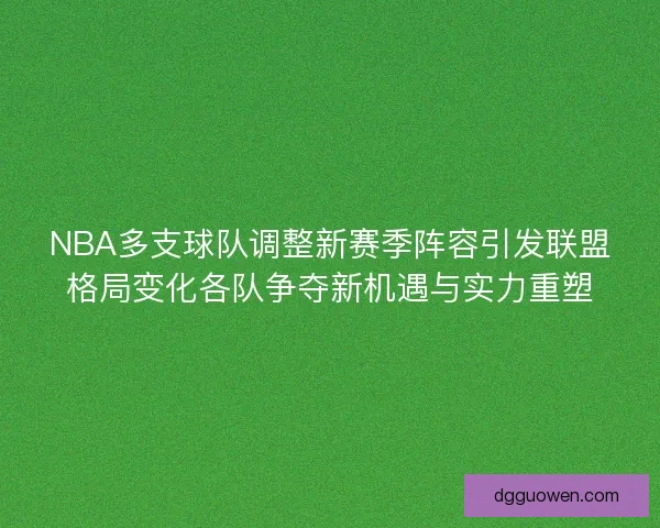 NBA多支球队调整新赛季阵容引发联盟格局变化各队争夺新机遇与实力重塑