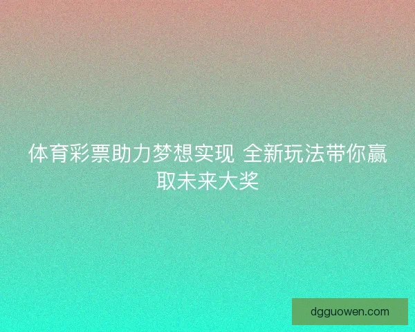 体育彩票助力梦想实现 全新玩法带你赢取未来大奖